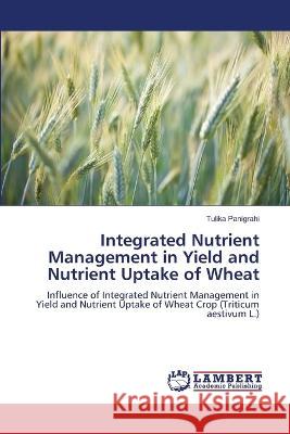 Integrated Nutrient Management in Yield and Nutrient Uptake of Wheat Panigrahi, Tulika 9786206144809