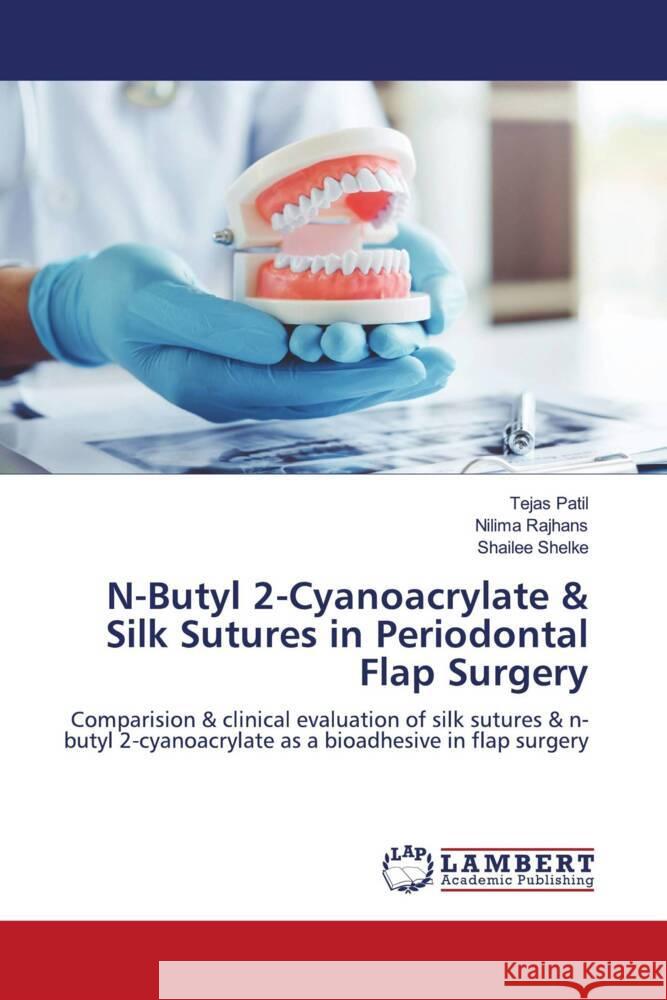 N-Butyl 2-Cyanoacrylate & Silk Sutures in Periodontal Flap Surgery Patil, Tejas, Rajhans, Nilima, Shelke, Shailee 9786206144878 LAP Lambert Academic Publishing