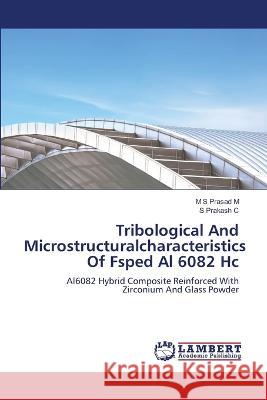 Tribological And Microstructuralcharacteristics Of Fsped Al 6082 Hc M, M S Prasad, C, S Prakash 9786206144960 LAP Lambert Academic Publishing