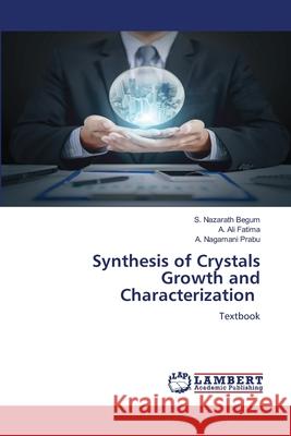 Synthesis of Crystals Growth and Characterization Begum, S. Nazarath, Fatima, A. Ali, Prabu, A. Nagamani 9786206145134 LAP Lambert Academic Publishing