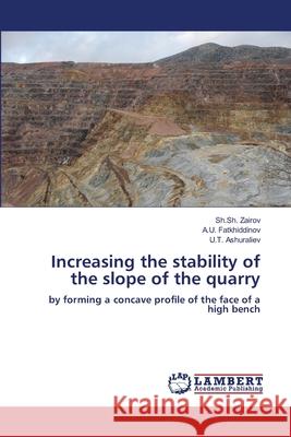 Increasing the stability of the slope of the quarry Zairov, Sh.Sh., Fatkhiddinov, A.U., Ashuraliev, U.T. 9786206145301 LAP Lambert Academic Publishing