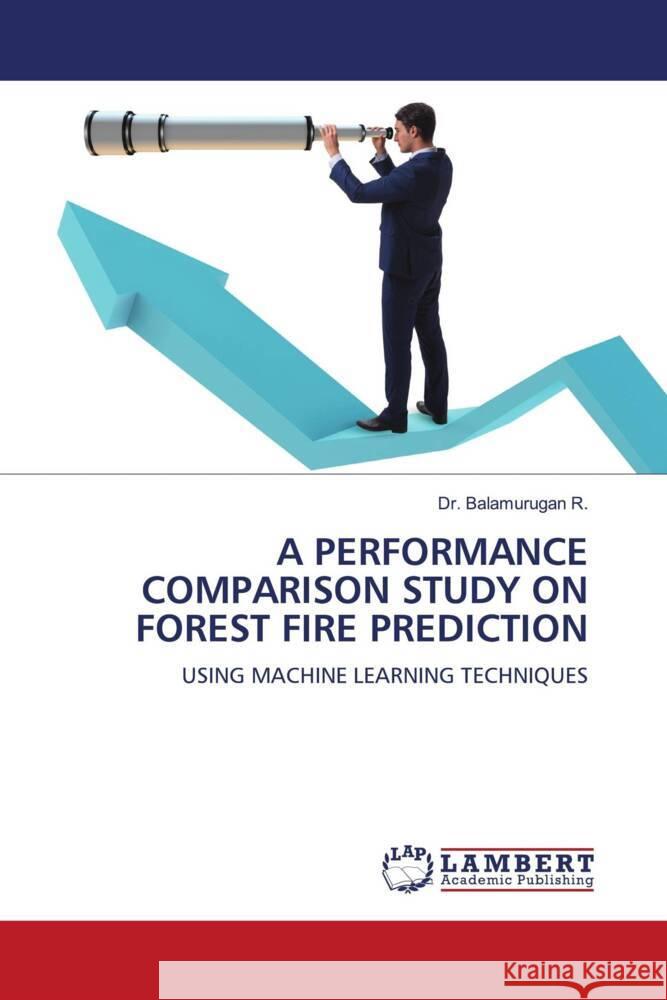 A PERFORMANCE COMPARISON STUDY ON FOREST FIRE PREDICTION Balamurugan R., Dr. 9786206145363 LAP Lambert Academic Publishing