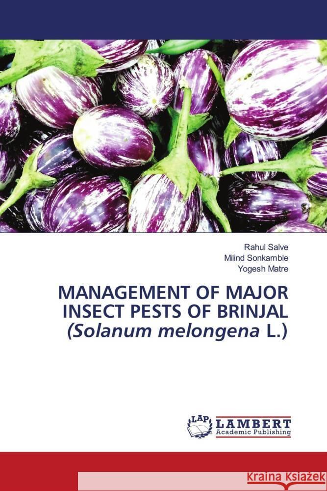 MANAGEMENT OF MAJOR INSECT PESTS OF BRINJAL (Solanum melongena L.) Salve, Rahul, Sonkamble, Milind, Matre, Yogesh 9786206145387