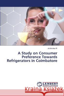 A Study on Consumer Preference Towards Refrigerators in Coimbatore R, Jaishankar 9786206145455 LAP Lambert Academic Publishing