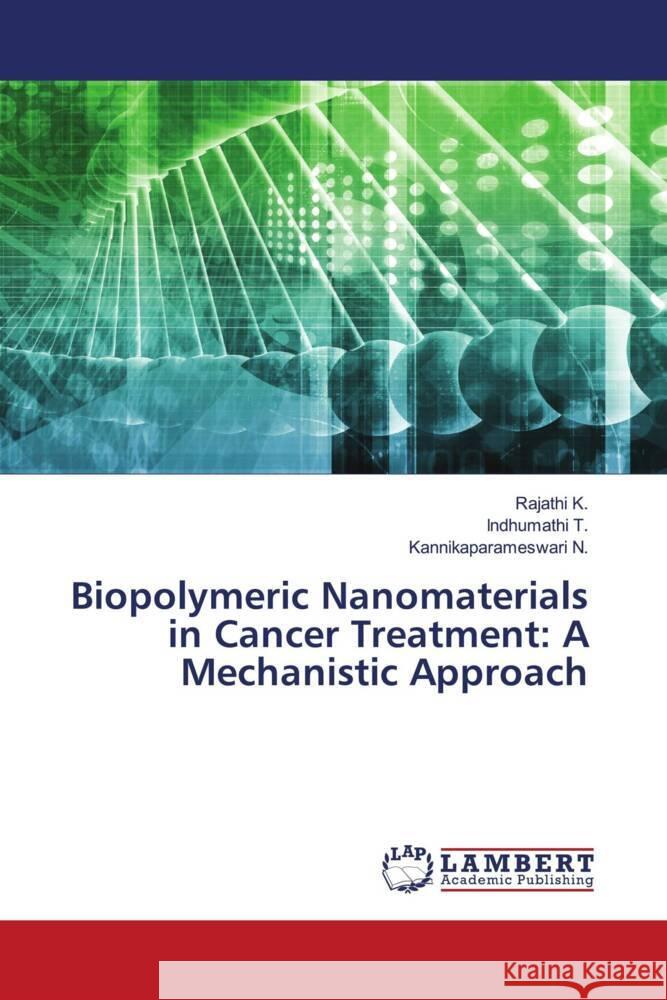 Biopolymeric Nanomaterials in Cancer Treatment: A Mechanistic Approach K., Rajathi, T., Indhumathi, N., Kannikaparameswari 9786206145974