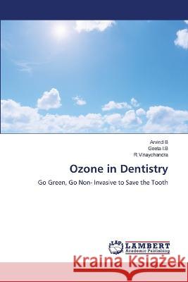 Ozone in Dentistry B, Arvind, I.B, GEETA, Vinaychandra, R 9786206146100