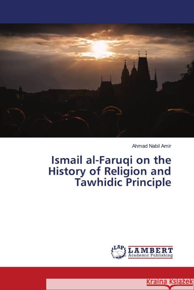 Ismail al-Faruqi on the History of Religion and Tawhidic Principle Amir, Ahmad Nabil 9786206146742