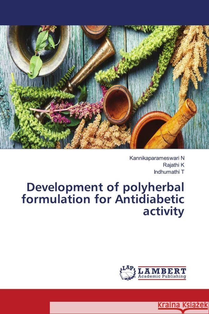 Development of polyherbal formulation for Antidiabetic activity Kannikaparameswari N Rajathi K Indhumathi T 9786206147008 LAP Lambert Academic Publishing