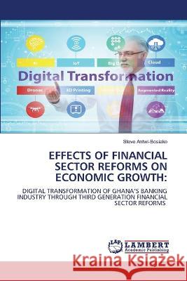 EFFECTS OF FINANCIAL SECTOR REFORMS ON ECONOMIC GROWTH: Antwi-Bosiako, Steve 9786206147152