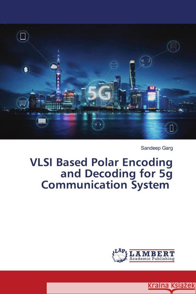 VLSI Based Polar Encoding and Decoding for 5g Communication System Sandeep Garg 9786206147350 LAP Lambert Academic Publishing