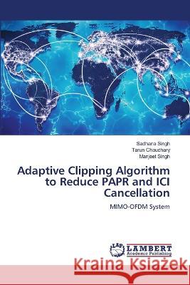 Adaptive Clipping Algorithm to Reduce PAPR and ICI Cancellation Singh, Sadhana, Chaudhary, Tarun, Singh, Manjeet 9786206147480