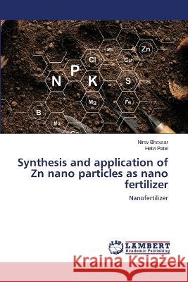 Synthesis and application of Zn nano particles as nano fertilizer Bhavsar, Nirav, Patel, Hetvi 9786206147619