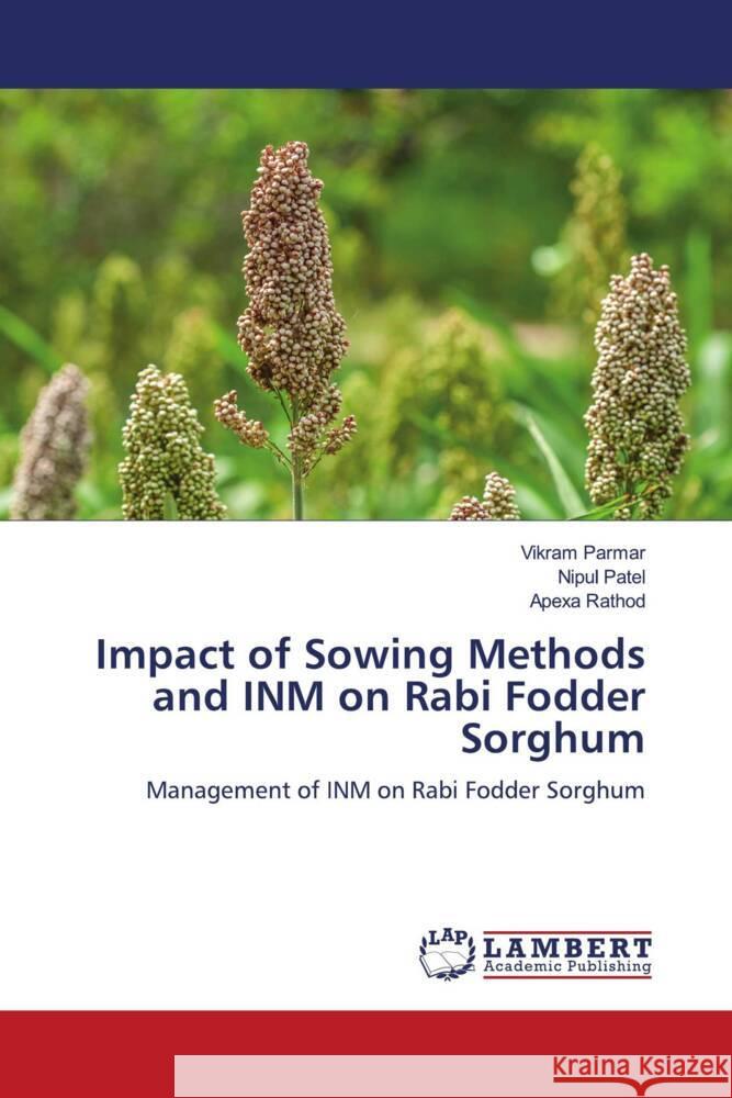 Impact of Sowing Methods and INM on Rabi Fodder Sorghum Vikram Parmar Nipul Patel Apexa Rathod 9786206147848