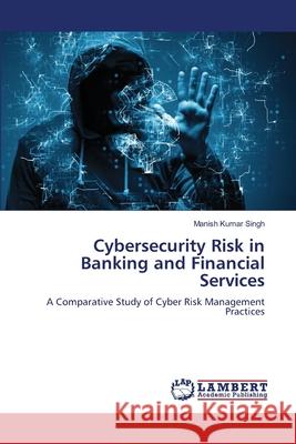 Cybersecurity Risk in Banking and Financial Services Kumar Singh, Manish 9786206147978