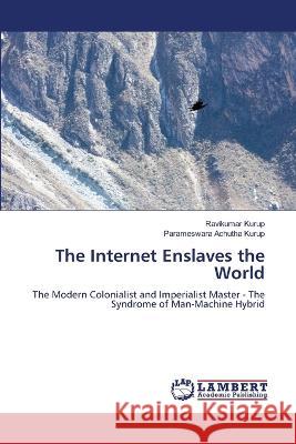 The Internet Enslaves the World Kurup, Ravikumar, Achutha Kurup, Parameswara 9786206148043 LAP Lambert Academic Publishing