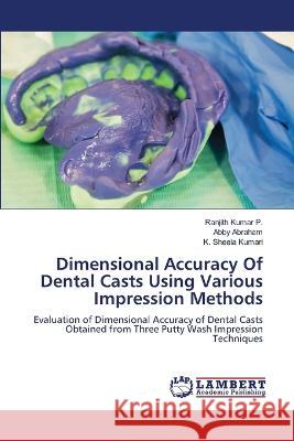 Dimensional Accuracy Of Dental Casts Using Various Impression Methods Ranjith Kumar P Abby Abraham K. Sheela Kumari 9786206148142