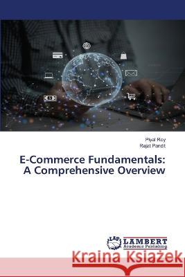 E-Commerce Fundamentals: A Comprehensive Overview Piyal Roy Rajat Pandit 9786206148166