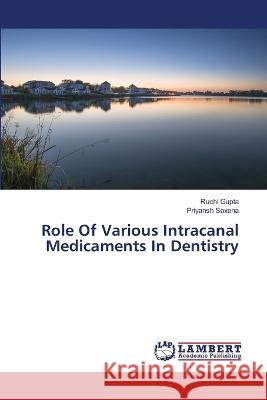 Role Of Various Intracanal Medicaments In Dentistry Ruchi Gupta Priyansh Saxena 9786206148746