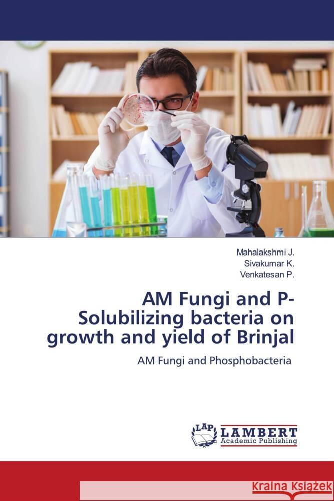 AM Fungi and P- Solubilizing bacteria on growth and yield of Brinjal Mahalakshmi J Sivakumar K Venkatesan P 9786206149002 LAP Lambert Academic Publishing