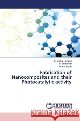 Fabrication of Nanocomposites and their Photocatalytic activity K. Shahul Hameed S. Sivakumar G. Arivalagan 9786206149064