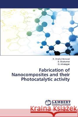 Fabrication of Nanocomposites and their Photocatalytic activity K. Shahul Hameed S. Sivakumar G. Arivalagan 9786206149064 LAP Lambert Academic Publishing