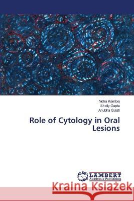 Role of Cytology in Oral Lesions Neha Kamboj Shally Gupta Anubha Gulati 9786206149125