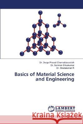 Basics of Material Science and Engineering Durga Prasad Channabasavaiah Sanman Shivakumar Shadakshari R 9786206149194