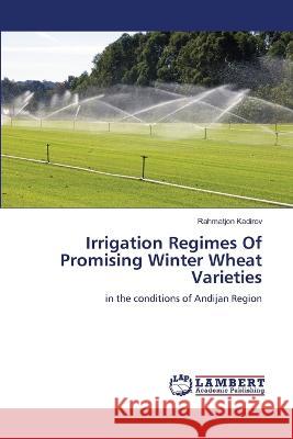 Irrigation Regimes Of Promising Winter Wheat Varieties Rahmatjon Kadirov 9786206149217 LAP Lambert Academic Publishing