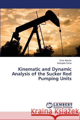 Kinematic and Dynamic Analysis of the Sucker Rod Pumping Units Dorin Bădoiu Georgeta Toma 9786206149743 LAP Lambert Academic Publishing