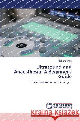 Ultrasound and Anaesthesia: A Beginner's Guide Shetti, Akshaya 9786206150084