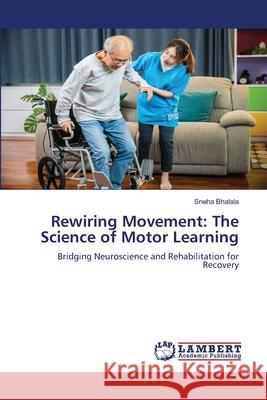 Rewiring Movement: The Science of Motor Learning Bhalala, Sneha 9786206150190