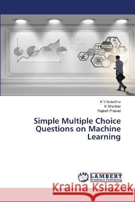 Simple Multiple Choice Questions on Machine Learning K. V. Subathra K. Shankar Rajesh Prasad 9786206150558 LAP Lambert Academic Publishing