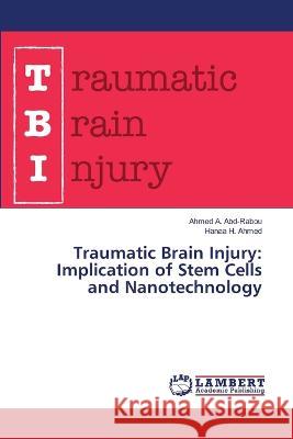 Traumatic Brain Injury: Implication of Stem Cells and Nanotechnology A. Abd-Rabou, Ahmed, H. Ahmed, Hanaa 9786206150589