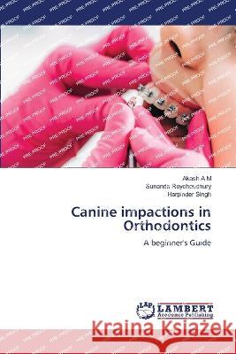 Canine impactions in Orthodontics A M, Akash, Roychoudhury, Sunanda, Singh, Harpinder 9786206150732 LAP Lambert Academic Publishing