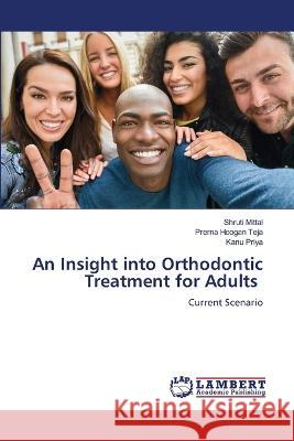 An Insight into Orthodontic Treatment for Adults Mittal, Shruti, Teja, Prerna Hoogan, Priya, Kanu 9786206151562