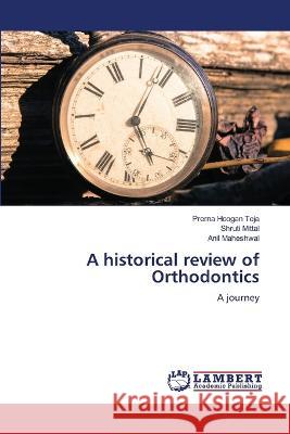 A historical review of Orthodontics Teja, Prerna Hoogan, Mittal, Shruti, Maheshwal, Anil 9786206151579