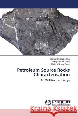 Petroleum Source Rocks Characterisation Rop, Bernard Kipsang, Mayik, Deng Andrew, Gach, Gatluok Koang 9786206151777 LAP Lambert Academic Publishing