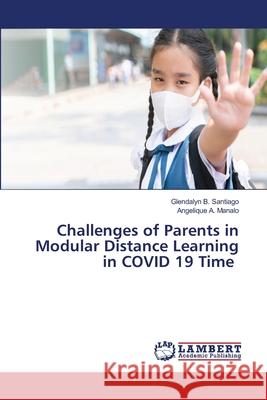 Challenges of Parents in Modular Distance Learning in COVID 19 Time B. Santiago, Glendalyn, A. Manalo, Angelique 9786206151838 LAP Lambert Academic Publishing