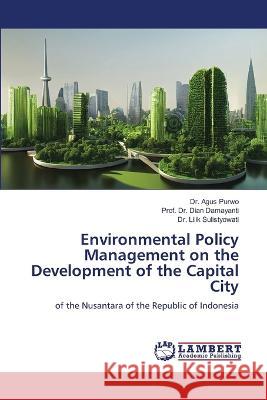 Environmental Policy Management on the Development of the Capital City Purwo, Dr. Agus, Damayanti, Dian, Sulistyowati, Dr. Lilik 9786206151982 LAP Lambert Academic Publishing