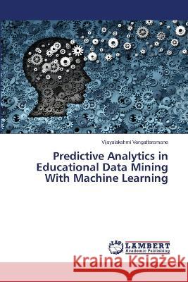 Predictive Analytics in Educational Data Mining With Machine Learning Vengattaramane, Vijayalakshmi 9786206152323