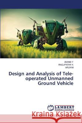 Design and Analysis of Tele-operated Unmanned Ground Vehicle T, ANAND, K, RAGUPATHY, M, ARUN 9786206152484