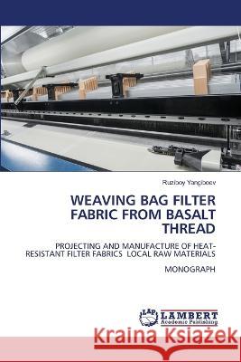 WEAVING BAG FILTER FABRIC FROM BASALT THREAD Yangiboev, Ruziboy 9786206152729 LAP Lambert Academic Publishing