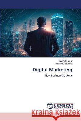 Digital Marketing Kumar, Anshul, Sharma, Vaishnavi 9786206152798 LAP Lambert Academic Publishing