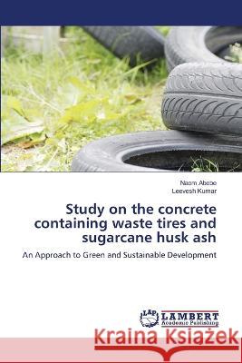 Study on the concrete containing waste tires and sugarcane husk ash Abebe, Naom, Kumar, Leevesh 9786206152880 LAP Lambert Academic Publishing