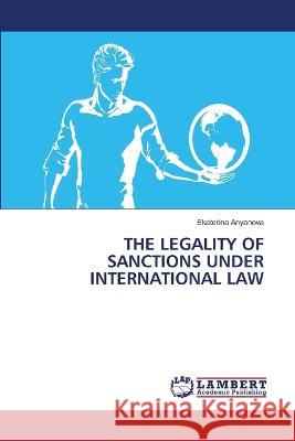 THE LEGALITY OF SANCTIONS UNDER INTERNATIONAL LAW Anyanova, Ekaterina 9786206153320 LAP Lambert Academic Publishing