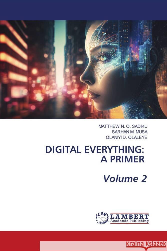 DIGITAL EVERYTHING: A PRIMER Volume 2 SADIKU, MATTHEW  N. O., Musa, Sarhan M., OLALEYE, OLANIYI  D. 9786206154242