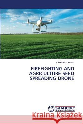 Firefighting and Agriculture Seed Spreading Drone Dr M. Aravind Kumar 9786206154365 LAP Lambert Academic Publishing