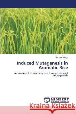 Induced Mutagenesis in Aromatic Rice Singh, Sanjeev 9786206154501