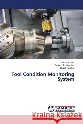 Tool Condition Monitoring System Ambhore, Nitin, Chinchanikar, Satish, Kamble, Dinesh 9786206155003