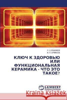 KLJuCh K ZDOROV'Ju ILI FUNKCIONAL'NAYa KERAMIKA - ChTO JeTO TAKOE? Rahimow, R. H., ERMAKOV, V. P. 9786206155065 LAP Lambert Academic Publishing